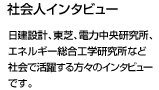 日建設計、東芝、電力中央研究所、エネルギー総合工学研究所など社会で活躍する方々のインタビューです。