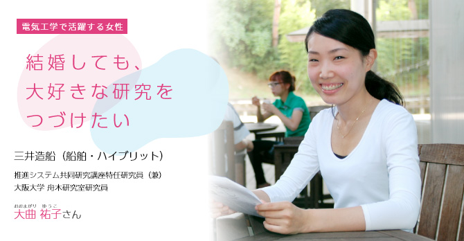 結婚しても、大好きな研究をつづけたい 三井造船 （船舶・ハイブリット）推進システム共同研究講座特任研究員（兼）大阪大学 舟木研究室研究員 大曲 祐子(おおまがり　ゆうこ)さん