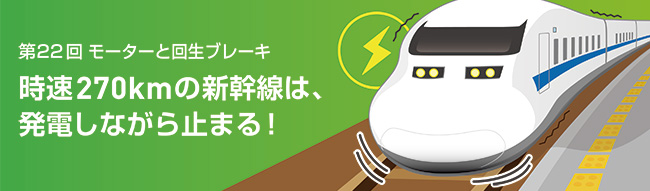 時速270kmの新幹線は、発電しながら止まる！