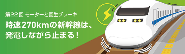 時速270kmの新幹線は、発電しながら止まる!