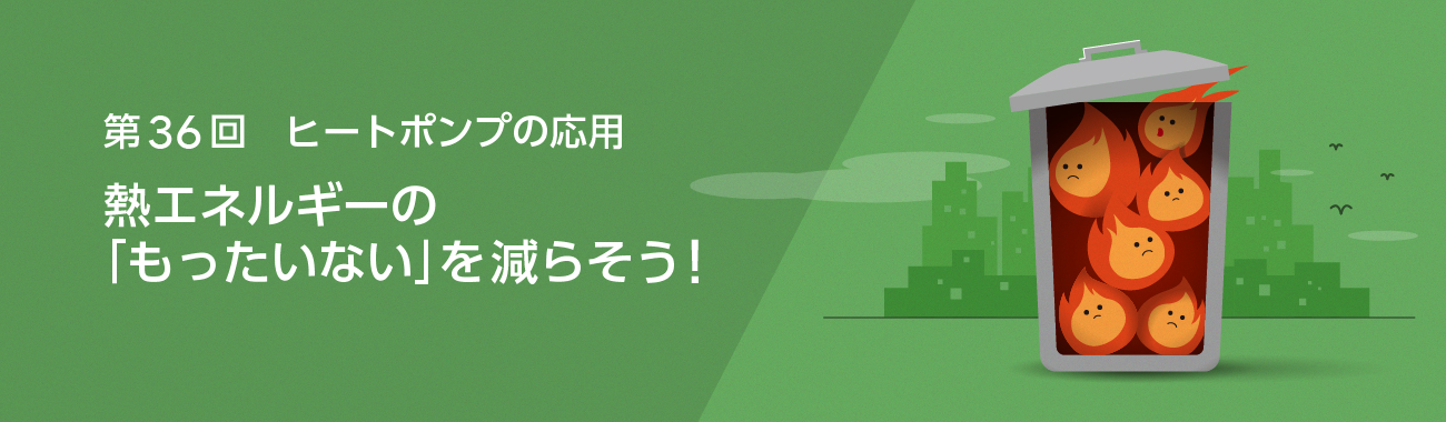 熱エネルギーの「もったいない」を減らそう！