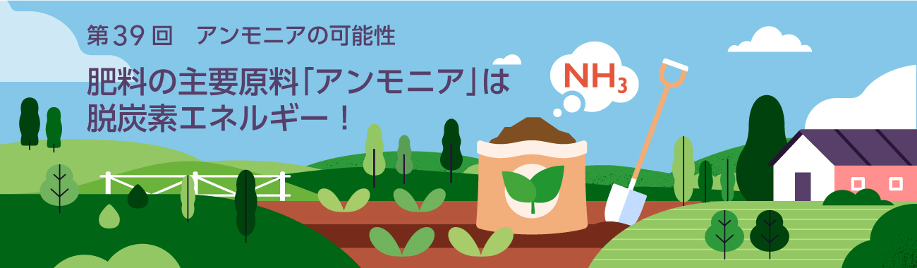 肥料の主要原料「アンモニア」は脱炭素エネルギー！ 