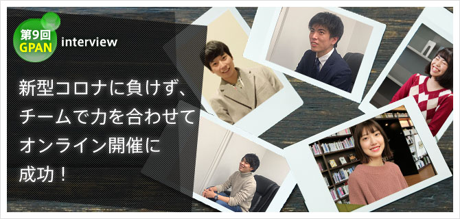 第9回GPAN interview 新型コロナに負けず、チームで力を合わせて　オンライン開催に成功!