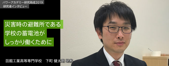 災害時の避難所である学校の蓄電池がしっかり働くために／函館工業高等専門学校 下町 健太朗 助教