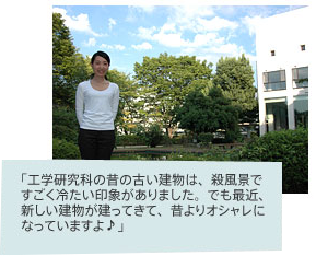 「工学研究科の昔の古い建物は、殺風景ですごく冷たい印象がありました。でも最近、新しい建物が建ってきて、昔よりオシャレになっていますよ♪」