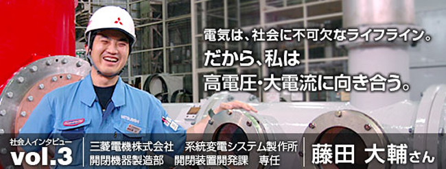 電気は、社会に不可欠なライフライン。だから、私は高電圧・大電流に向き合う。