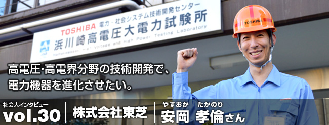 高電圧・高電界分野の技術開発で、 電力機器を進化させたい。