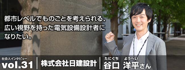 都市レベルでものごとを考えられる、広い視野を持った電気設備設計者になりたい。