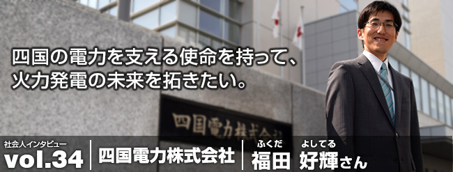 四国の電力を支える使命を持って、火力発電の未来を拓きたい。